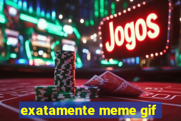 exatamente meme gif